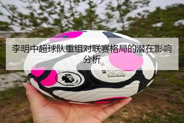 李明中超球队重组对联赛格局的潜在影响分析
