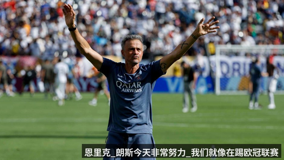 恩里克_朗斯今天非常努力_我们就像在踢欧冠联赛
